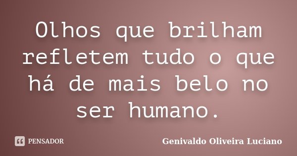 Olhos que brilham refletem tudo o que há de mais belo no ser humano.... Frase de Genivaldo Oliveira Luciano.
