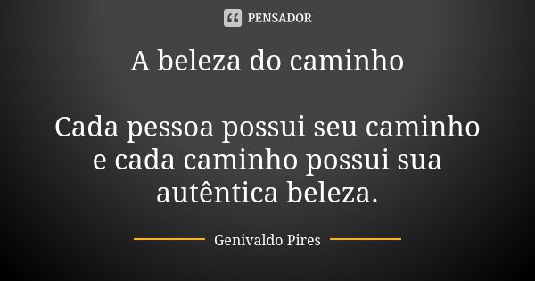 A beleza do caminho Cada pessoa possui seu caminho e cada caminho possui sua autêntica beleza.... Frase de Genivaldo Pires.