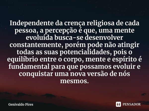 ⁠Independente da crença religiosa de cada pessoa, a percepção é que, uma mente evoluída busca-se desenvolver constantemente, porém pode não atingir todas as sua... Frase de Genivaldo Pires.