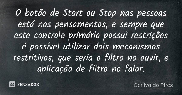 O botão de Start ou Stop nas pessoas está nos pensamentos, e sempre que este controle primário possui restrições é possível utilizar dois mecanismos restritivos... Frase de Genivaldo Pires.