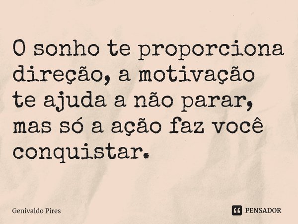 ⁠O sonho te proporciona direção, a motivação te ajuda a não parar, mas só a ação faz você conquistar.... Frase de Genivaldo Pires.