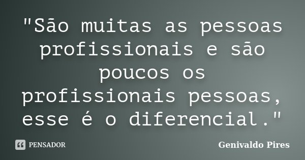 "São muitas as pessoas profissionais e são poucos os profissionais pessoas, esse é o diferencial."... Frase de Genivaldo Pires.
