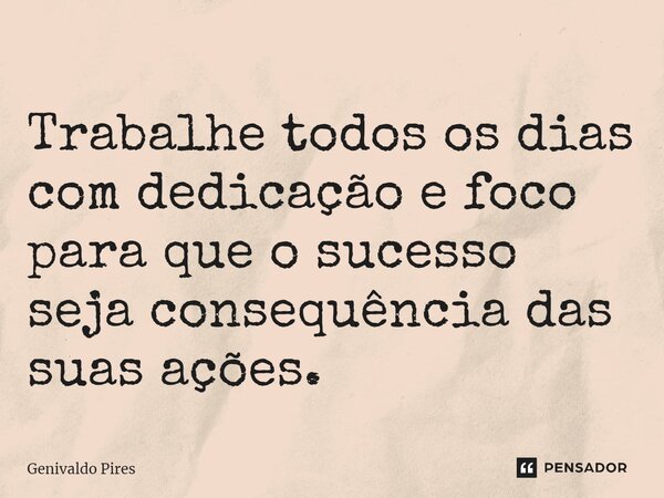 ⁠Trabalhe todos os dias com dedicação e foco para que o sucesso seja consequência das suas ações.... Frase de Genivaldo Pires.