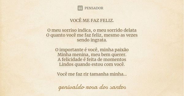 VOCÊ ME FAZ FELIZ. O meu sorriso indica, o meu sorrido delata O quanto você me faz feliz, mesmo as vezes sendo ingrata. O importante é você, minha paixão Minha ... Frase de genivaldo rosa dos santos.