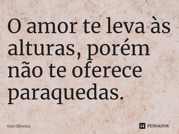 ⁠O amor te leva às alturas, porém não te oferece paraquedas.... Frase de Gen Oliveira.