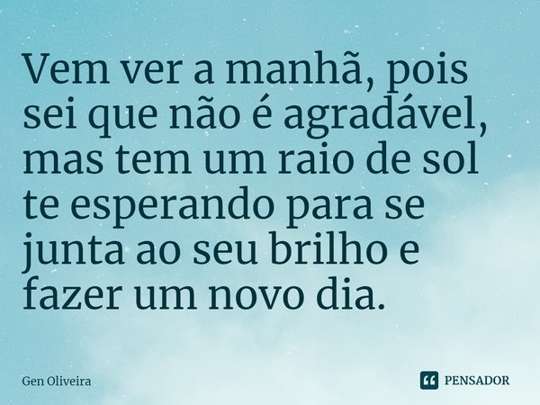 ⁠Vem ver a manhã, pois sei que não é agradável, mas tem um raio de sol te esperando para se junta ao seu brilho e fazer um novo dia.... Frase de Gen Oliveira.