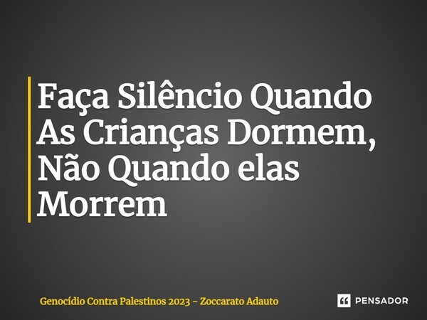 ⁠Faça Silêncio Quando As Crianças Dormem, Não Quando elas Morrem... Frase de Genocídio Contra Palestinos 2023 - Zoccarato Adauto.