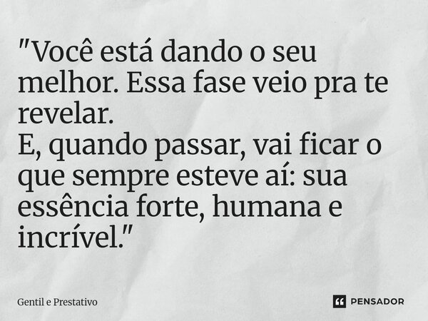⁠"Você está dando o seu melhor. Essa fase veio pra te revelar. E, quando passar, vai ficar o que sempre esteve aí: sua essência forte, humana e incrível.&q... Frase de Gentil e Prestativo.