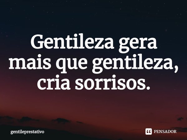 ⁠Gentileza gera mais que gentileza, cria sorrisos.... Frase de gentileprestativo.