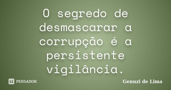 O segredo de desmascarar a corrupção é a persistente vigilância.... Frase de Genuzi de Lima.