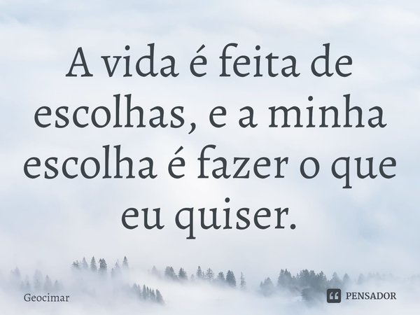 ⁠A vida é feita de escolhas, e a minha escolha é fazer o que eu quiser.... Frase de geocimar.