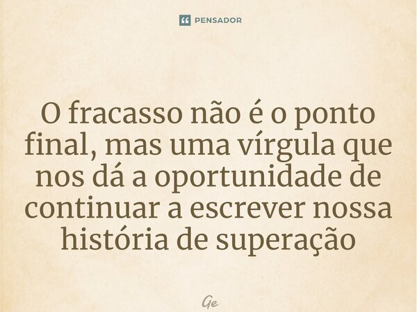 ⁠O fracasso não é o ponto final, mas uma vírgula que nos dá a oportunidade de continuar a escrever nossa história de superação... Frase de gé.