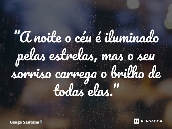 “A noite o céu é iluminado pelas estrelas, maso seu sorriso carrega o brilho de todas elas.”... Frase de Geoge Santana.