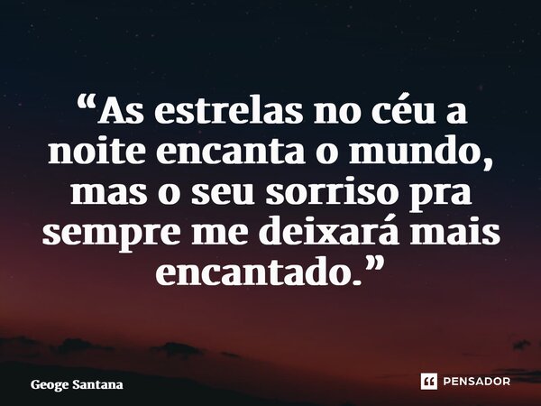 “As estrelas no céu a noite encanta o mundo, mas o seu sorriso pra sempre me deixará mais encantado.” ⁠... Frase de Geoge Santana.