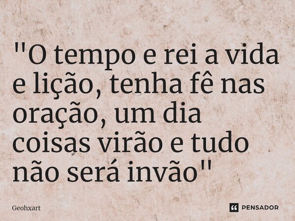 ⁠"O tempo e rei a vida e lição, tenha fê nas oração, um dia coisas virão e tudo não será invão"... Frase de Geohxart.