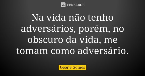 Na vida não tenho adversários, porém, no obscuro da vida, me tomam como adversário.... Frase de Geone Gomes.