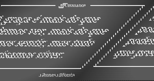 A graça é mais do que podemos ver, mais do que podemos sentir, mas tudo que precisamos viver.... Frase de Geones Oliveira.
