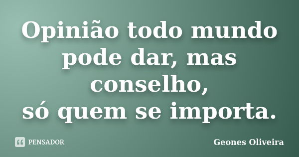 Opinião todo mundo pode dar, mas conselho, só quem se importa.... Frase de Geones Oliveira.