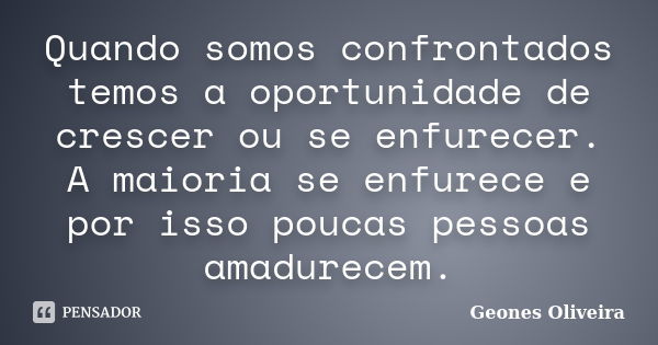 Quando somos confrontados temos a oportunidade de crescer ou se enfurecer. A maioria se enfurece e por isso poucas pessoas amadurecem.... Frase de Geones Oliveira.