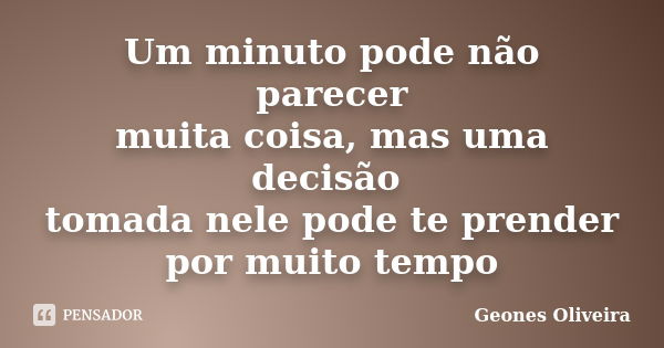 Um minuto pode não parecer muita coisa, mas uma decisão tomada nele pode te prender por muito tempo... Frase de Geones Oliveira.