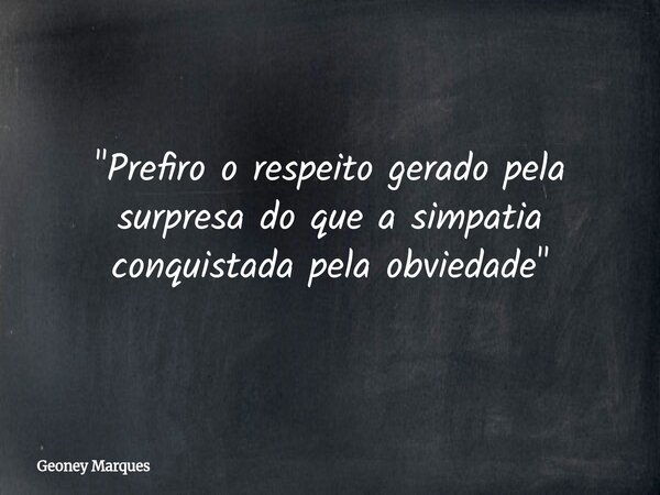 "Prefiro o respeito gerado pela surpresa do que a simpatia conquistada pela obviedade"... Frase de Geoney Marques.