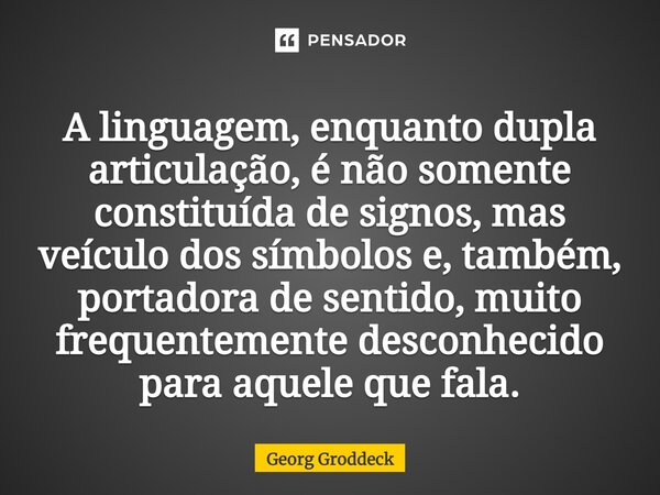 ⁠A linguagem, enquanto dupla articulação, é não somente constituída de signos, mas veículo dos símbolos e, também, portadora de sentido, muito frequentemente de... Frase de Georg Groddeck.