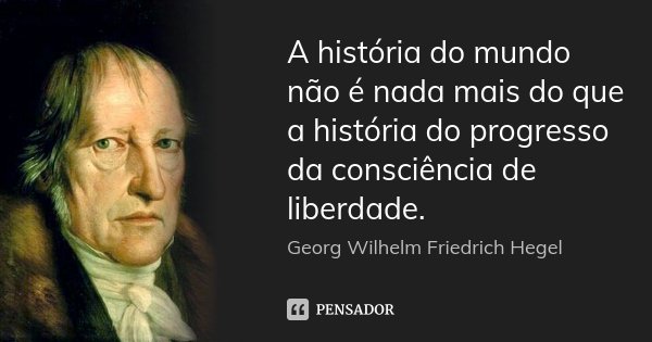 A história do mundo não é nada mais do que a história do progresso da consciência de liberdade.... Frase de Georg Wilhelm Friedrich Hegel.