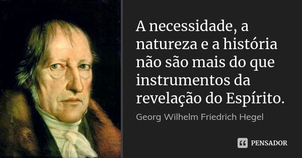 A necessidade, a natureza e a história não são mais do que instrumentos da revelação do Espírito.... Frase de Georg Wilhelm Friedrich Hegel.
