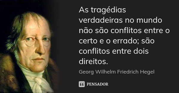 As tragédias verdadeiras no mundo não são conflitos entre o certo e o errado; são conflitos entre dois direitos.... Frase de Georg Wilhelm Friedrich Hegel.