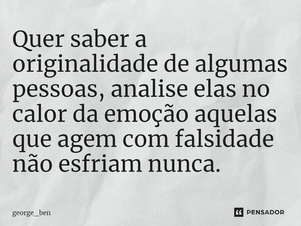 ⁠Quer saber a originalidade de algumas pessoas, analise elas no calor da emoção aquelas que agem com falsidade não esfriam nunca.... Frase de george_ben.