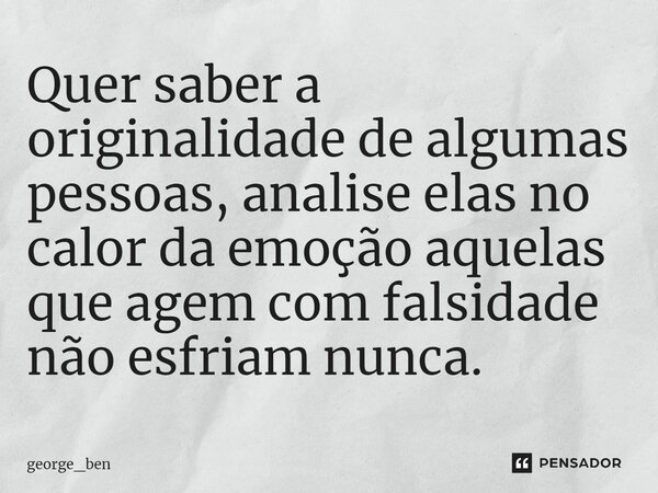 ⁠Quer saber a originalidade de algumas pessoas, analise elas no calor da emoção aquelas que agem com falsidade não esfriam nunca.... Frase de george_ben.