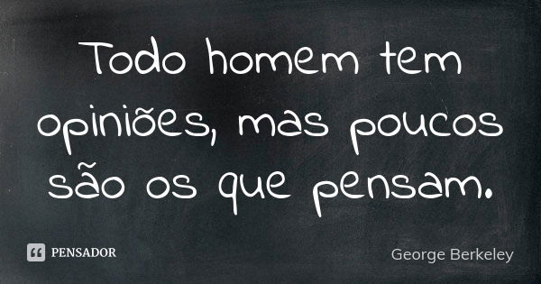 Todo homem tem opiniões, mas poucos são os que pensam.... Frase de George Berkeley.