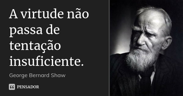 A virtude não passa de tentação insuficiente.... Frase de George Bernard Shaw.