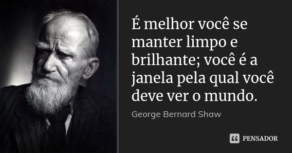 É melhor você se manter limpo e brilhante; você é a janela pela qual você deve ver o mundo.... Frase de George Bernard Shaw.