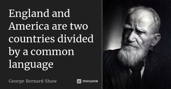 England and America are two countries divided by a common language... Frase de George Bernard Shaw.