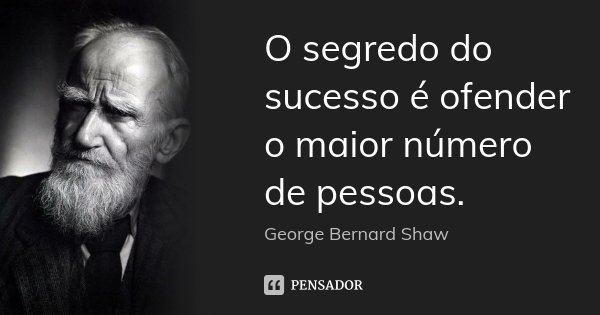O segredo do sucesso é ofender o maior número de pessoas.... Frase de George Bernard Shaw.