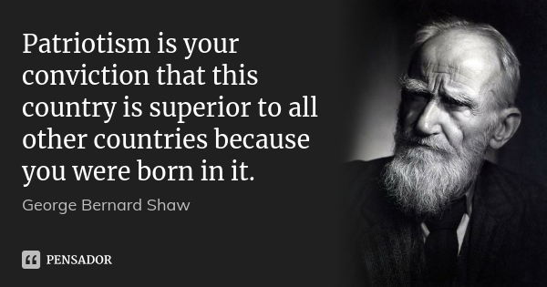 Patriotism is your conviction that this country is superior to all other countries because you were born in it.... Frase de George Bernard Shaw.