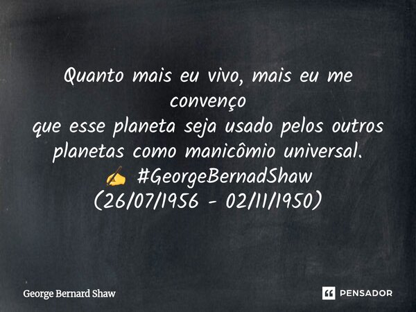 ⁠Quanto mais eu vivo, mais eu me convenço que esse planeta seja usado pelos outros planetas como manicômio universal. ✍ #GeorgeBernadShaw (26/07/1956 - 02/11/19... Frase de George Bernard Shaw.