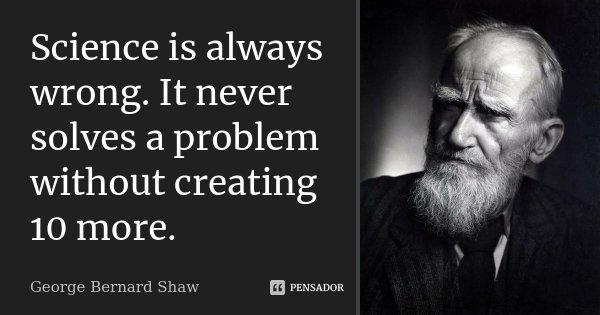 Science is always wrong. It never solves a problem without creating 10 more.... Frase de George Bernard Shaw.