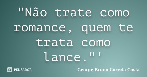 "Não trate como romance, quem te trata como lance."'... Frase de George Bruno Correia Costa.