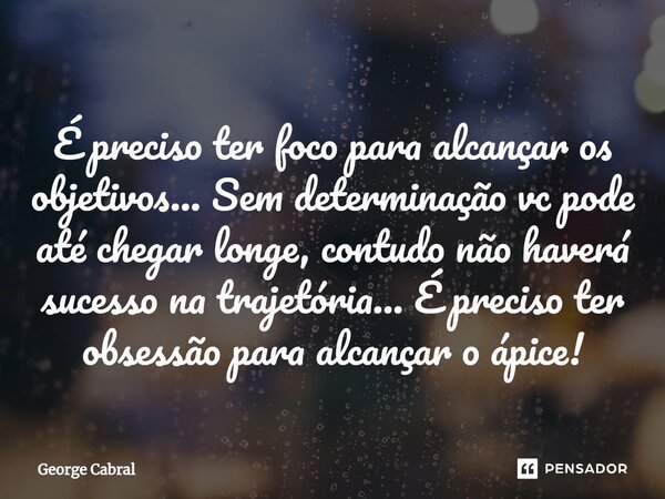 É preciso ter foco para alcançar os objetivos... Sem determinação vc pode até chegar longe, contudo não haverá sucesso na trajetória... É preciso ter obsessão p... Frase de George Cabral.