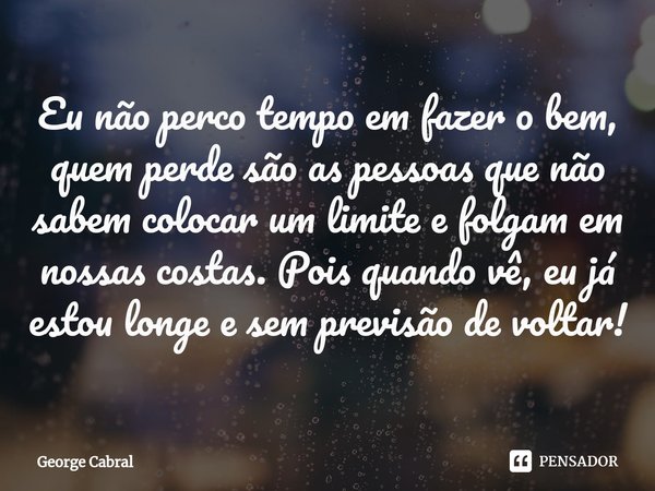 ⁠Eu não perco tempo em fazer o bem, quem perde são as pessoas que não sabem colocar um limite e folgam em nossas costas. Pois quando vê, eu já estou longe e sem... Frase de George Cabral.