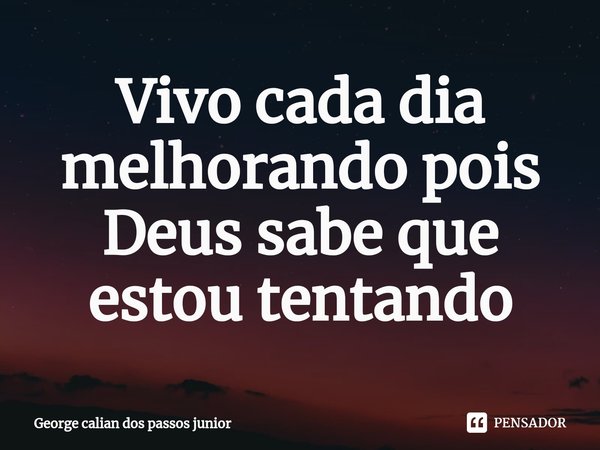 Vivo cada⁠ dia melhorando pois Deus sabe que estou tentando... Frase de George calian dos passos junior.