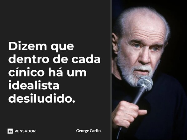 Dizem que dentro de cada cínico há um idealista desiludido.... Frase de George Carlin.