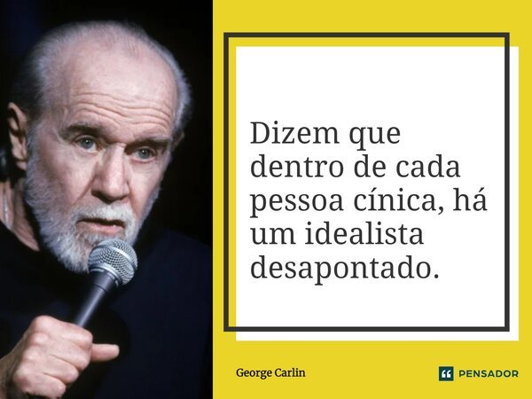 Dizem que dentro de cada pessoa cínica, há um idealista desapontado.... Frase de George Carlin.