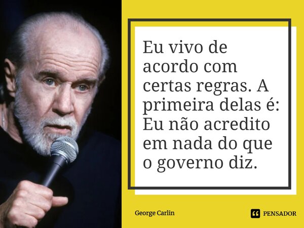 ⁠Eu vivo de acordo com certas regras. A primeira delas é: Eu não acredito em nada do que o governo diz.... Frase de George Carlin.