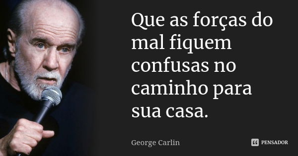 Que as forças do mal fiquem confusas no caminho para sua casa.... Frase de George Carlin.