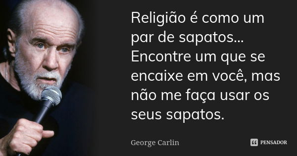 Religião é como um par de sapatos... Encontre um que se encaixe em você, mas não me faça usar os seus sapatos.... Frase de George Carlin.