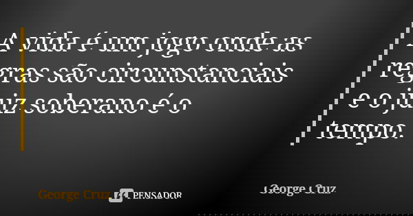 A vida é um jogo onde as regras são circunstanciais e o juiz soberano é o tempo.... Frase de George Cruz.