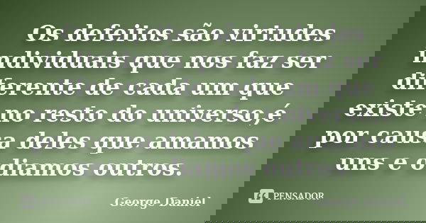 Os defeitos são virtudes individuais que nos faz ser diferente de cada um que existe no resto do universo,é por causa deles que amamos uns e odiamos outros.... Frase de George Daniel.